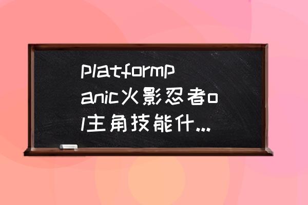 火影忍者ol阿斯玛飞燕阵容搭配 platformpanic火影忍者ol主角技能什么技能？