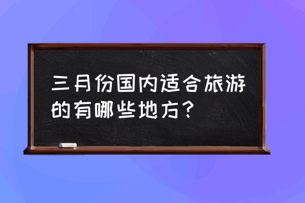 武汉到海陵岛旅游团 三月份国内适合旅游的有哪些地方？