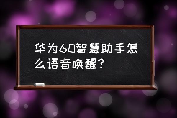 华为手机怎么开通智慧语音 华为60智慧助手怎么语音唤醒？