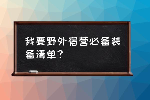 野外露营必备清单 我要野外宿营必备装备清单？