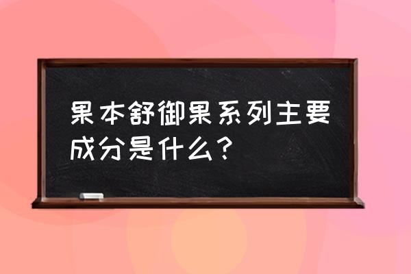 植物脯氨酸含量一般为多少 果本舒御果系列主要成分是什么？