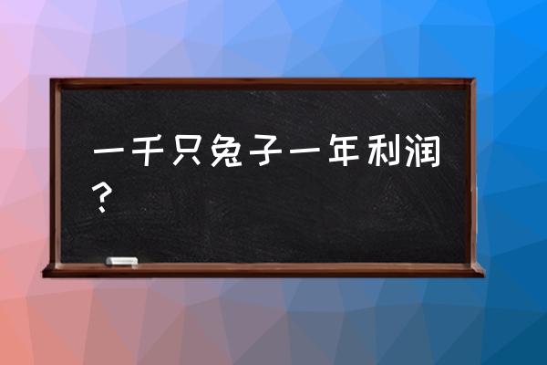 养兔子1000只一年能赚多少钱 一千只兔子一年利润？