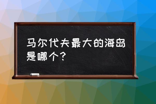 马尔代夫白马酒店攻略 马尔代夫最大的海岛是哪个？