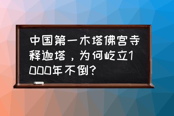 二年级一等奖雄伟的塔怎么画 中国第一木塔佛宫寺释迦塔，为何屹立1000年不倒？