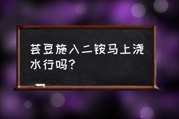 芸豆开花期浇水了怎么补救 芸豆施入二铵马上浇水行吗？