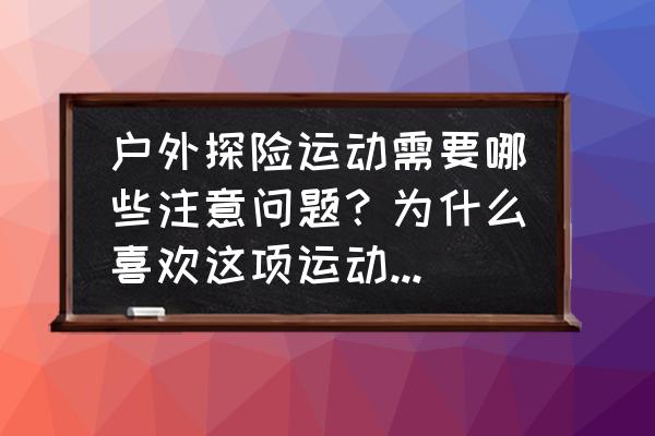 户外体育锻炼时需要注意哪些问题 户外探险运动需要哪些注意问题？为什么喜欢这项运动的人不多？