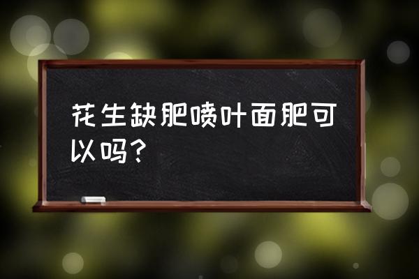 花生增产膨大最好药 花生缺肥喷叶面肥可以吗？