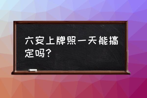 六安玩的地方推荐一日游 六安上牌照一天能搞定吗？