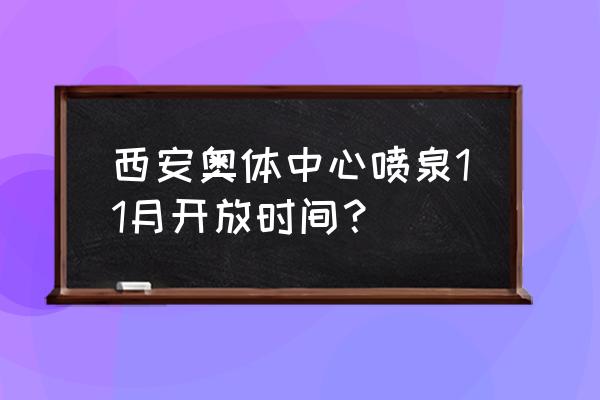 奥林匹克公园怎么预约 西安奥体中心喷泉11月开放时间？