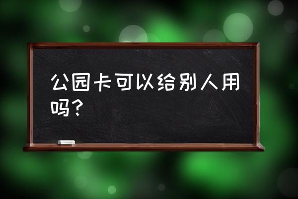 如何查询是否开通了杭州公园卡 公园卡可以给别人用吗？