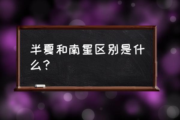 各种半夏的炮制方法及用量 半夏和南星区别是什么？