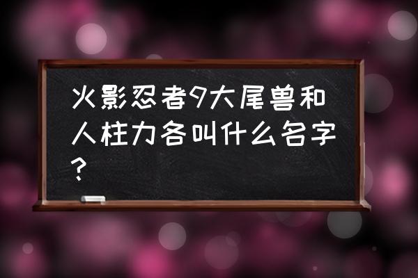 火影忍者人柱力一尾到九尾各是谁 火影忍者9大尾兽和人柱力各叫什么名字？