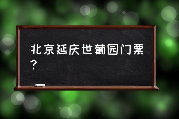 世界葡萄博览园攻略 北京延庆世葡园门票？