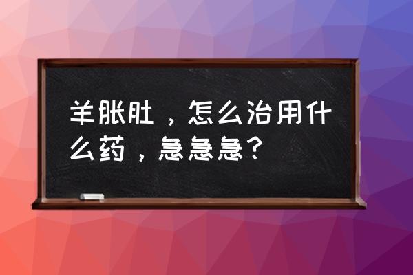 羊胀气最简单的处理方法 羊胀肚，怎么治用什么药，急急急？