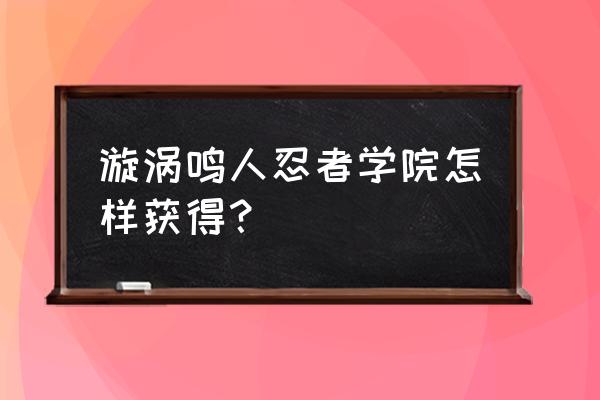 火影忍者怎么获得漩涡鸣人 漩涡鸣人忍者学院怎样获得？