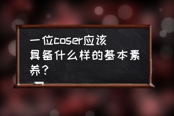 cosplay怎么拍才好看 一位coser应该具备什么样的基本素养？