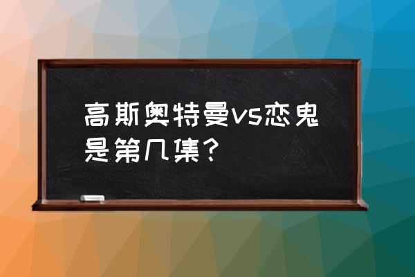 井田井龙到底有多聪明 高斯奥特曼vs恋鬼是第几集？