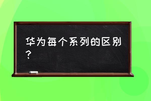 华为p7屏幕重叠怎么解决 华为每个系列的区别？