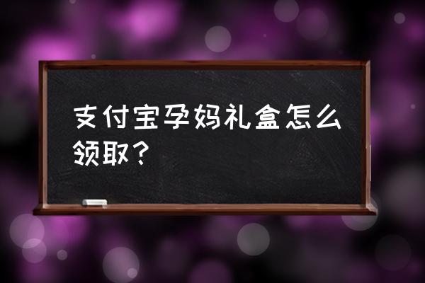 支付宝怎样送微信好友福字 支付宝孕妈礼盒怎么领取？