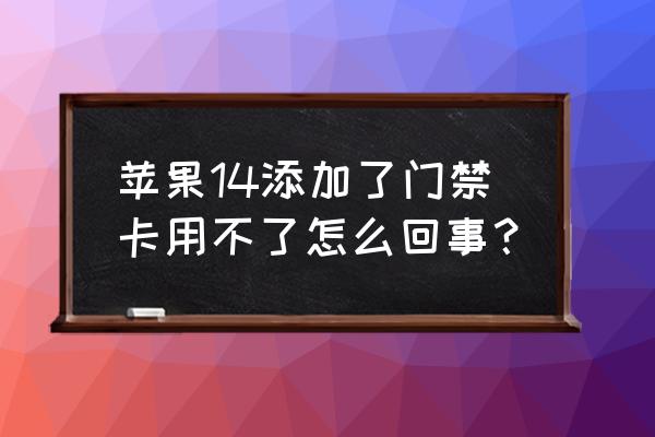 苹果14老是出现粘贴是怎么回事 苹果14添加了门禁卡用不了怎么回事？