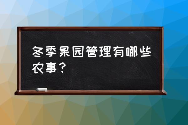 春季果园管理小妙招 冬季果园管理有哪些农事？