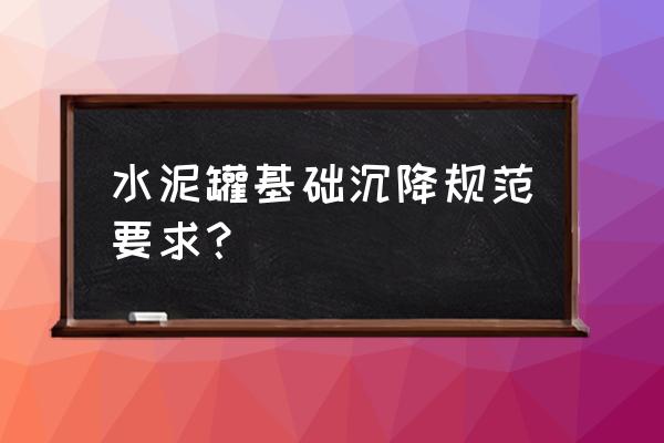 建筑物沉降观测最新规范 水泥罐基础沉降规范要求？