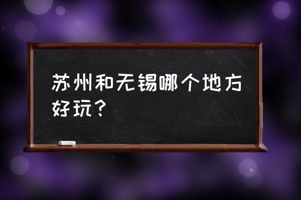 苏州定园和藕园哪个好 苏州和无锡哪个地方好玩？