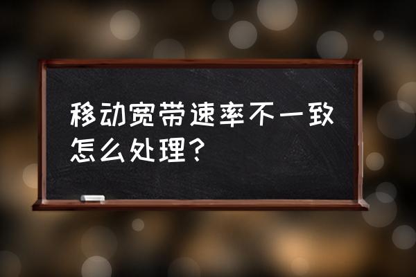 提高移动宽带网速的方法 移动宽带速率不一致怎么处理？