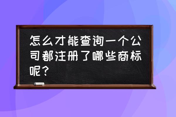 企查查怎么查询注册商标 怎么才能查询一个公司都注册了哪些商标呢？