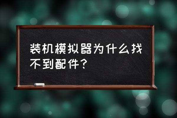 装机模拟器教程 装机模拟器为什么找不到配件？