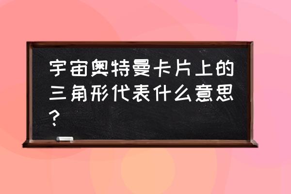 奥特曼打小怪兽3d地形怎么画 宇宙奥特曼卡片上的三角形代表什么意思？