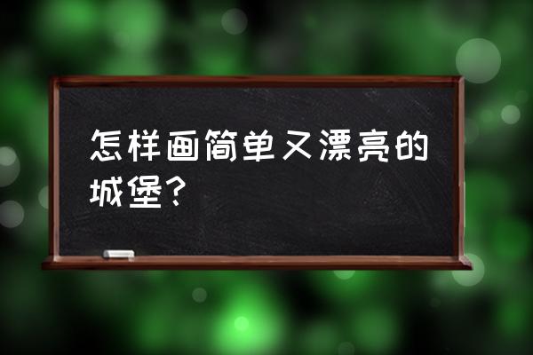 怎么画简单又漂亮的城堡 怎样画简单又漂亮的城堡？