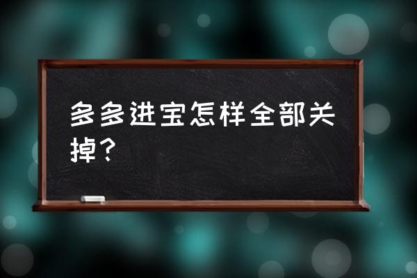 多多进宝为什么晚上看不到数据 多多进宝怎样全部关掉？