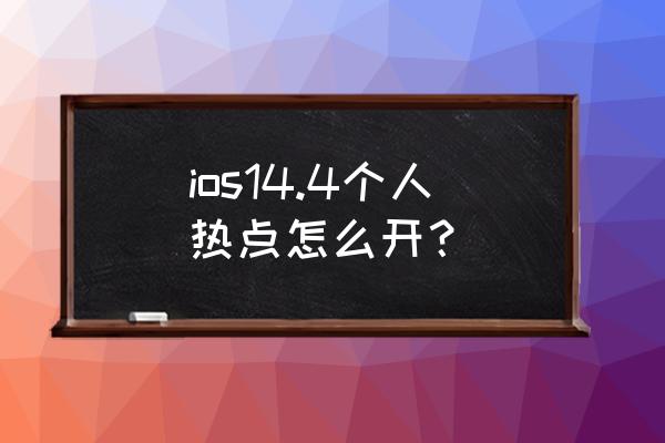 iphone14怎样设置热点 ios14.4个人热点怎么开？