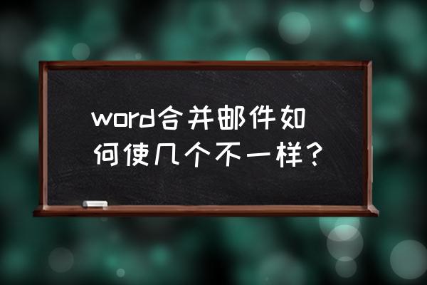 word中邮件合并功能怎么操作 word合并邮件如何使几个不一样？