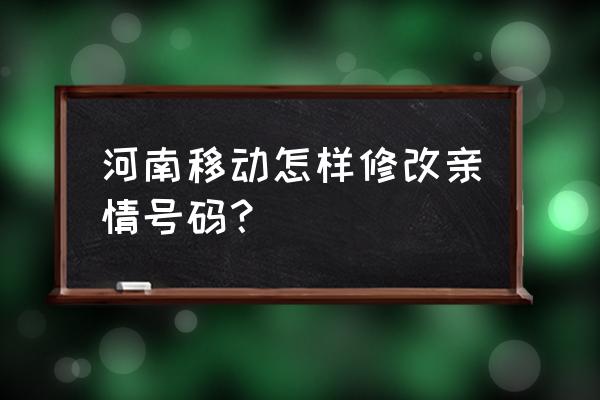 学校电话机怎么修改亲情号码 河南移动怎样修改亲情号码？