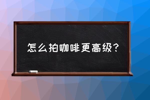 怎样在微信头像上设置小红花 怎么拍咖啡更高级？