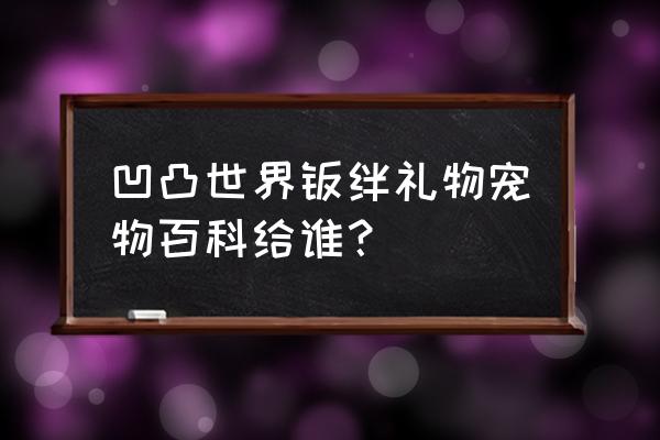 凹凸世界手游羁绊表 凹凸世界羁绊礼物宠物百科给谁？