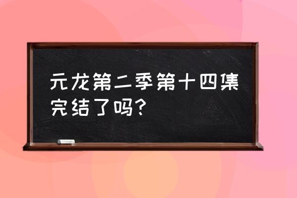 元龙中宋命是反派吗 元龙第二季第十四集完结了吗？