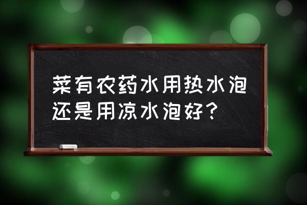 蔬菜上的农药用什么清洗最好 菜有农药水用热水泡还是用凉水泡好？