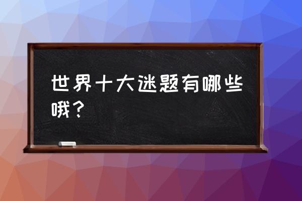 洛克王国玛雅石像鬼性格 世界十大迷题有哪些哦？