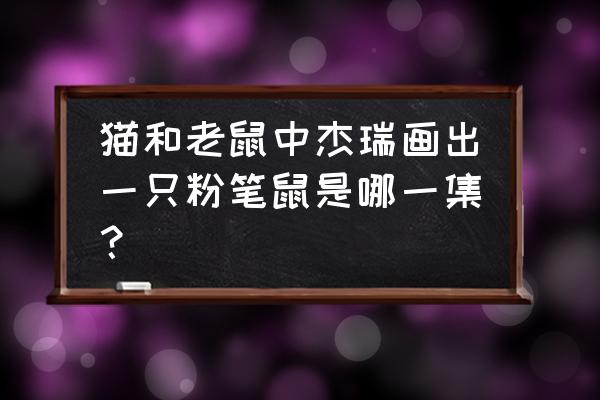 怎么画猫和老鼠教程 猫和老鼠中杰瑞画出一只粉笔鼠是哪一集？