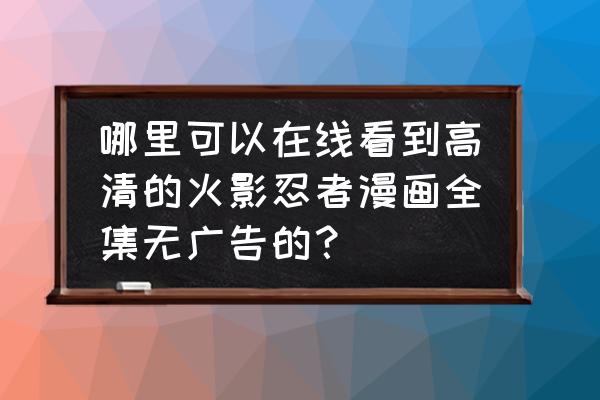 火影忍者动漫中文版全集 哪里可以在线看到高清的火影忍者漫画全集无广告的？