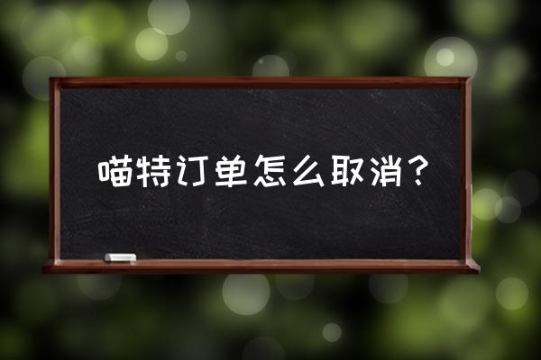 喵特怎么申请 喵特订单怎么取消？