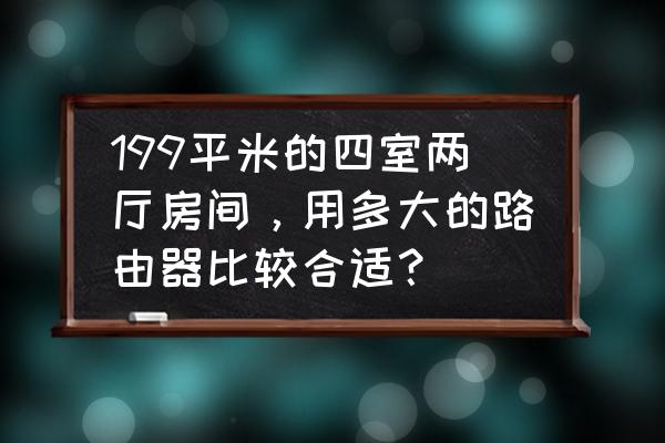 an 1202l路由器手机设置 199平米的四室两厅房间，用多大的路由器比较合适？