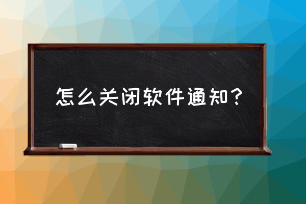 手机通知信息怎么关闭 怎么关闭软件通知？