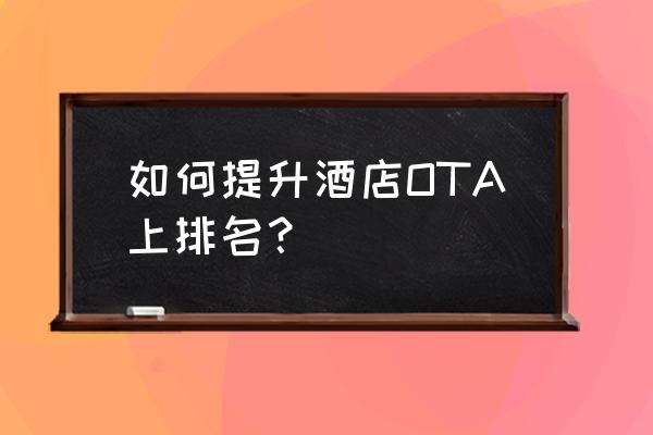 酒店ota的好处与弊端 如何提升酒店OTA上排名？