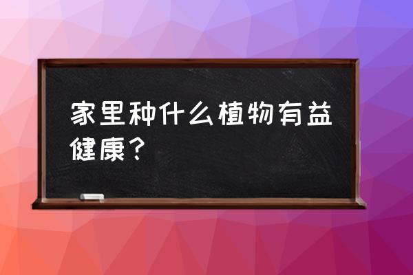 什么植物经济价值高 家里种什么植物有益健康？