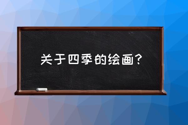 春夏秋冬简单又漂亮怎么画 关于四季的绘画？