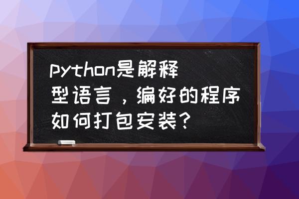 python怎么格式化输出 python是解释型语言，编好的程序如何打包安装？